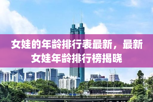 女娃的年齡排行表最新，最新女娃年齡排行榜揭曉