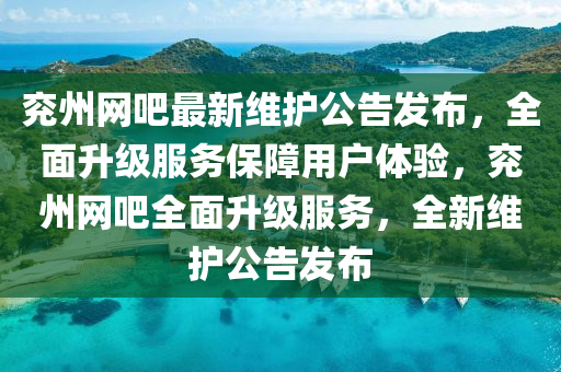 兗州網(wǎng)吧最新維護(hù)公告發(fā)布，全面升級服務(wù)保障用戶體驗(yàn)，兗州網(wǎng)吧全面升級服務(wù)，全新維護(hù)公告發(fā)布