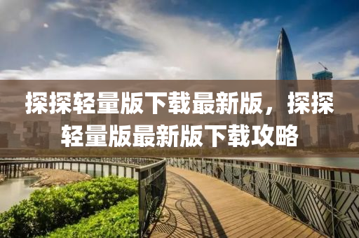 探探輕量版下載最新版，探探輕量版最新版下載攻略