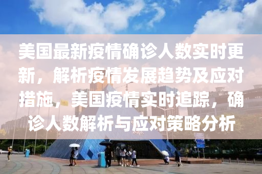 美國最新疫情確診人數(shù)實(shí)時(shí)更新，解析疫情發(fā)展趨勢(shì)及應(yīng)對(duì)措施，美國疫情實(shí)時(shí)追蹤，確診人數(shù)解析與應(yīng)對(duì)策略分析