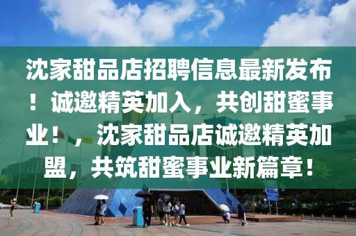 沈家甜品店招聘信息最新發(fā)布！誠邀精英加入，共創(chuàng)甜蜜事業(yè)！，沈家甜品店誠邀精英加盟，共筑甜蜜事業(yè)新篇章！