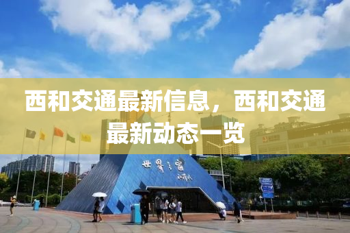 西和交通最新信息，西和交通最新動態(tài)一覽