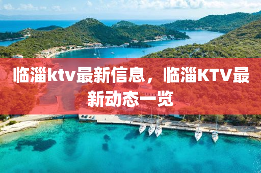 臨淄ktv最新信息，臨淄KTV最新動態(tài)一覽