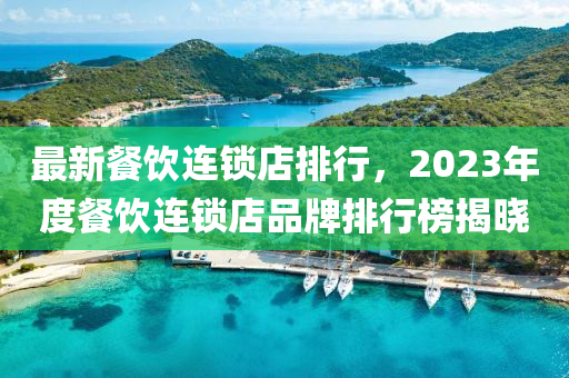 最新餐飲連鎖店排行，2023年度餐飲連鎖店品牌排行榜揭曉