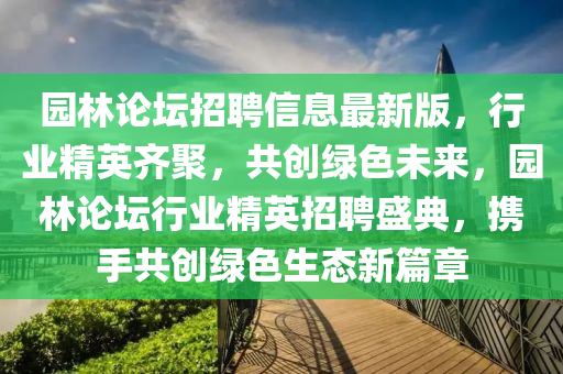 園林論壇招聘信息最新版，行業(yè)精英齊聚，共創(chuàng)綠色未來，園林論壇行業(yè)精英招聘盛典，攜手共創(chuàng)綠色生態(tài)新篇章