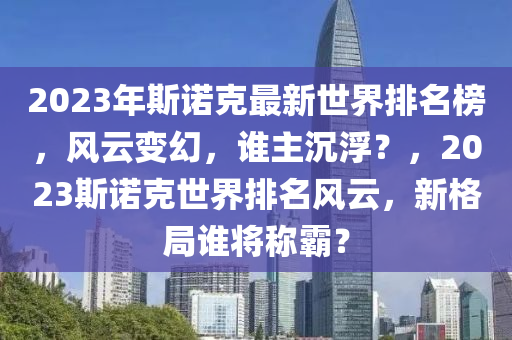 2023年斯諾克最新世界排名榜，風(fēng)云變幻，誰(shuí)主沉浮？，2023斯諾克世界排名風(fēng)云，新格局誰(shuí)將稱(chēng)霸？