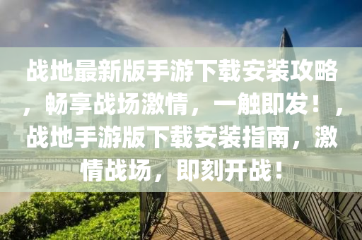 戰(zhàn)地最新版手游下載安裝攻略，暢享戰(zhàn)場(chǎng)激情，一觸即發(fā)！，戰(zhàn)地手游版下載安裝指南，激情戰(zhàn)場(chǎng)，即刻開(kāi)戰(zhàn)！
