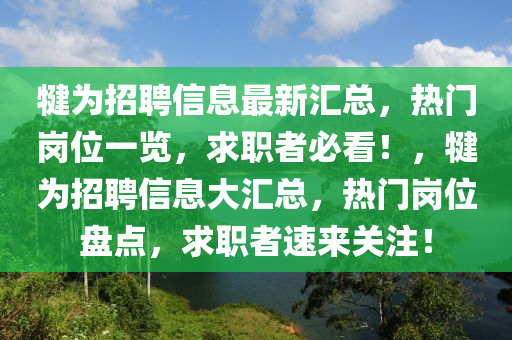 犍為招聘信息最新匯總，熱門崗位一覽，求職者必看！，犍為招聘信息大匯總，熱門崗位盤點(diǎn)，求職者速來關(guān)注！