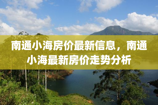南通小海房價(jià)最新信息，南通小海最新房價(jià)走勢分析