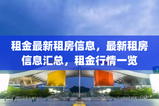 租金最新租房信息，最新租房信息匯總，租金行情一覽