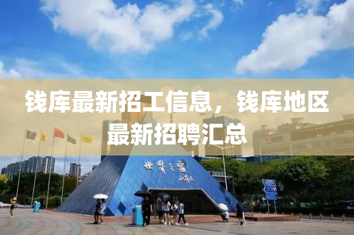 錢庫(kù)最新招工信息，錢庫(kù)地區(qū)最新招聘匯總