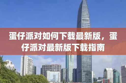 蛋仔派對如何下載最新版，蛋仔派對最新版下載指南