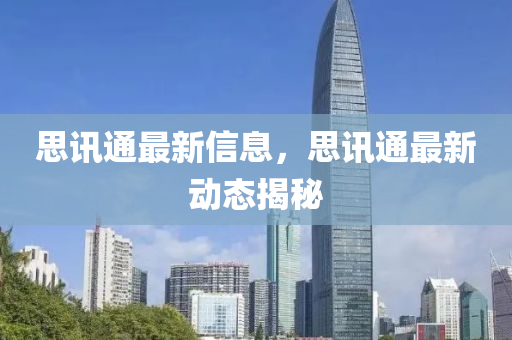思訊通最新信息，思訊通最新動(dòng)態(tài)揭秘