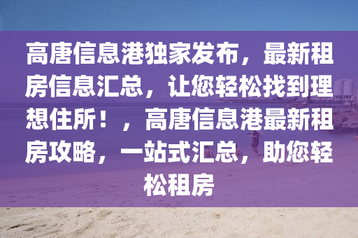 高唐信息港獨(dú)家發(fā)布，最新租房信息匯總，讓您輕松找到理想住所！，高唐信息港最新租房攻略，一站式匯總，助您輕松租房