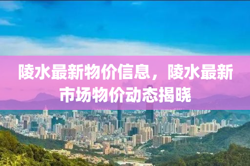 陵水最新物價信息，陵水最新市場物價動態(tài)揭曉