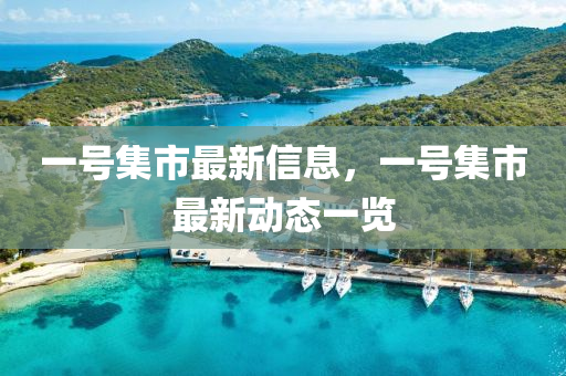 一號(hào)集市最新信息，一號(hào)集市最新動(dòng)態(tài)一覽