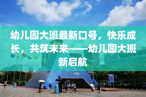 幼兒園大班最新口號，快樂成長，共筑未來——幼兒園大班新啟航