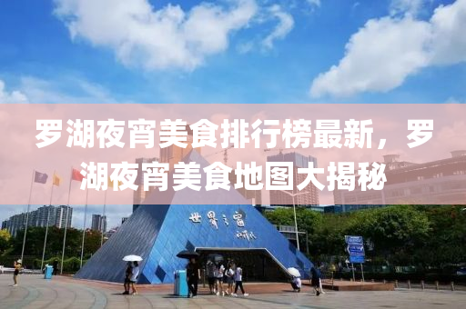 羅湖夜宵美食排行榜最新，羅湖夜宵美食地圖大揭秘