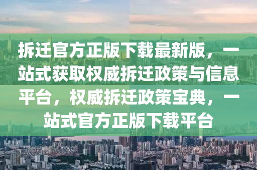 拆遷官方正版下載最新版，一站式獲取權(quán)威拆遷政策與信息平臺(tái)，權(quán)威拆遷政策寶典，一站式官方正版下載平臺(tái)