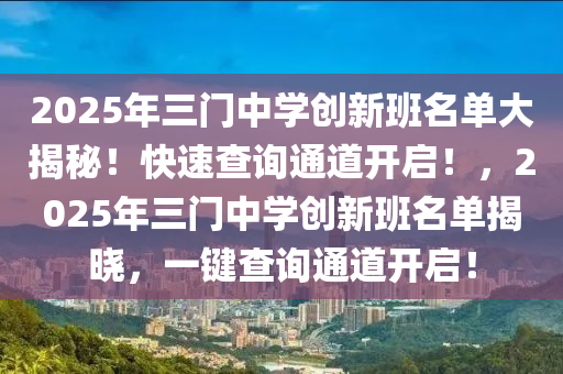 2025年三門中學(xué)創(chuàng)新班名單大揭秘！快速查詢通道開啟！，2025年三門中學(xué)創(chuàng)新班名單揭曉，一鍵查詢通道開啟！
