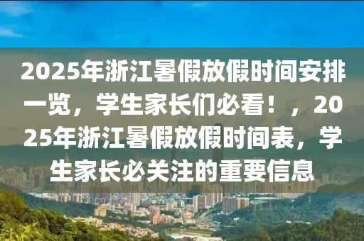 2025年浙江暑假放假時間安排一覽，學(xué)生家長們必看！，2025年浙江暑假放假時間表，學(xué)生家長必關(guān)注的重要信息