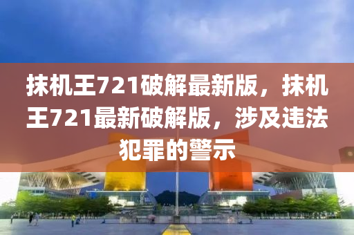 抹機(jī)王721破解最新版，抹機(jī)王721最新破解版，涉及違法犯罪的警示