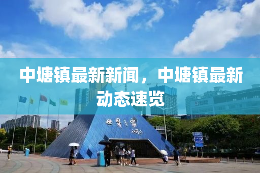 中塘鎮(zhèn)最新新聞，中塘鎮(zhèn)最新動態(tài)速覽