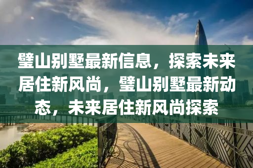 璧山別墅最新信息，探索未來居住新風(fēng)尚，璧山別墅最新動(dòng)態(tài)，未來居住新風(fēng)尚探索