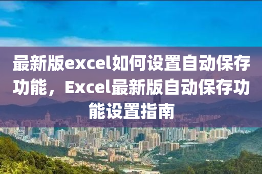 最新版excel如何設(shè)置自動(dòng)保存功能，Excel最新版自動(dòng)保存功能設(shè)置指南