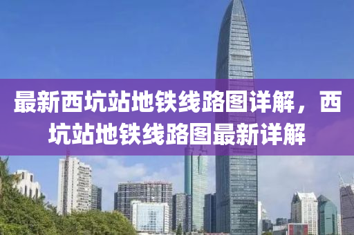 最新西坑站地鐵線路圖詳解，西坑站地鐵線路圖最新詳解