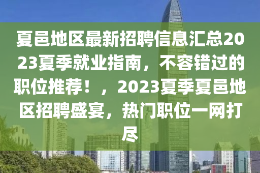夏邑地區(qū)最新招聘信息匯總2023夏季就業(yè)指南，不容錯(cuò)過(guò)的職位推薦！，2023夏季夏邑地區(qū)招聘盛宴，熱門職位一網(wǎng)打盡