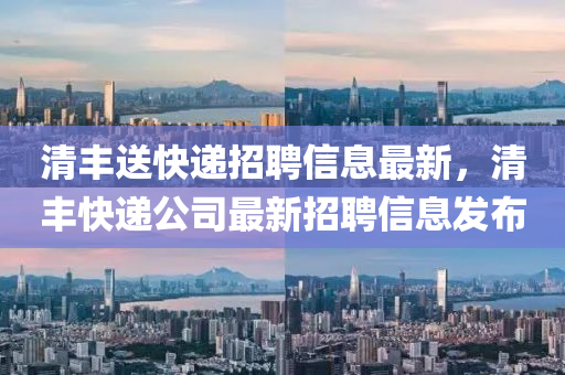 清豐送快遞招聘信息最新，清豐快遞公司最新招聘信息發(fā)布