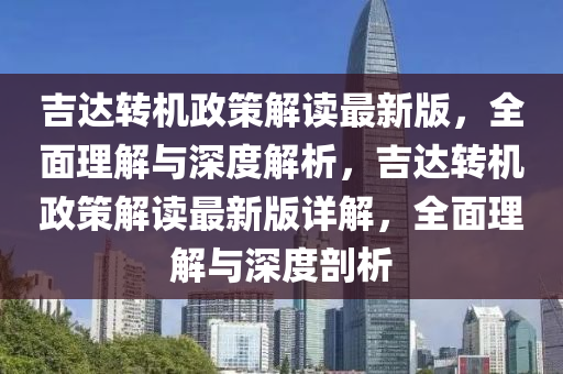 吉達(dá)轉(zhuǎn)機(jī)政策解讀最新版，全面理解與深度解析，吉達(dá)轉(zhuǎn)機(jī)政策解讀最新版詳解，全面理解與深度剖析