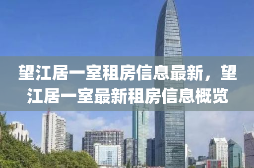 望江居一室租房信息最新，望江居一室最新租房信息概覽