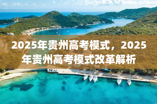 2025年貴州高考模式，2025年貴州高考模式改革解析