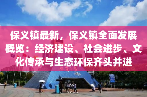 保義鎮(zhèn)最新，保義鎮(zhèn)全面發(fā)展概覽：經(jīng)濟建設(shè)、社會進步、文化傳承與生態(tài)環(huán)保齊頭并進