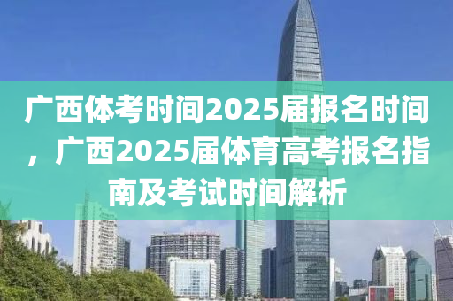 廣西體考時間2025屆報名時間，廣西2025屆體育高考報名指南及考試時間解析