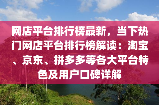 網(wǎng)店平臺(tái)排行榜最新，當(dāng)下熱門(mén)網(wǎng)店平臺(tái)排行榜解讀：淘寶、京東、拼多多等各大平臺(tái)特色及用戶口碑詳解