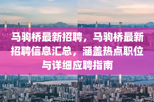 馬駒橋最新招聘，馬駒橋最新招聘信息匯總，涵蓋熱點職位與詳細應聘指南