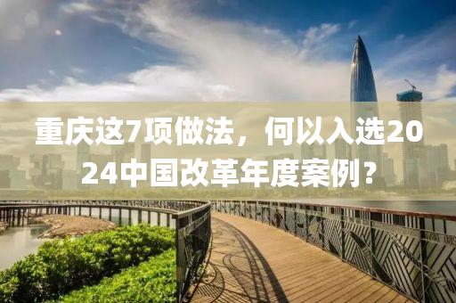 重慶這7項做法，何以入選2024中國改革年度案例？