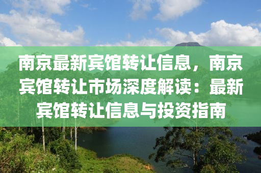 南京最新賓館轉(zhuǎn)讓信息，南京賓館轉(zhuǎn)讓市場深度解讀：最新賓館轉(zhuǎn)讓信息與投資指南