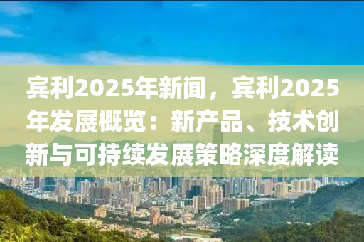 賓利2025年新聞，賓利2025年發(fā)展概覽：新產(chǎn)品、技術(shù)創(chuàng)新與可持續(xù)發(fā)展策略深度解讀