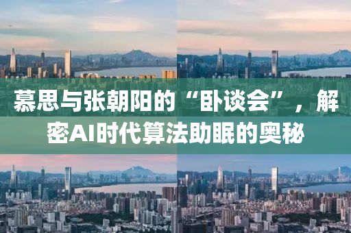 慕思與張朝陽的“臥談會”，解密AI時代算法助眠的奧秘