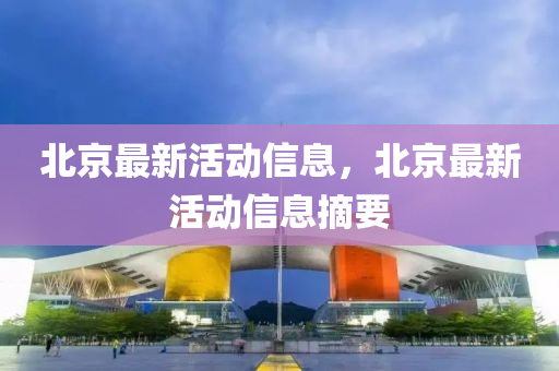 北京最新活動(dòng)信息，北京最新活動(dòng)信息摘要