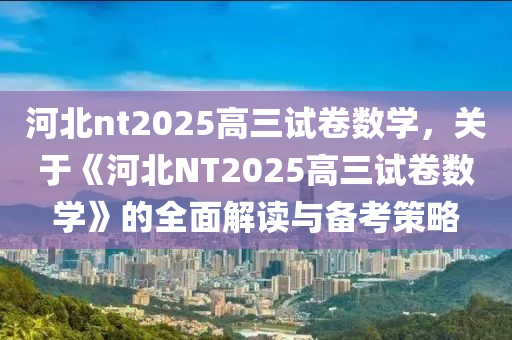 河北nt2025高三試卷數(shù)學(xué)，關(guān)于《河北NT2025高三試卷數(shù)學(xué)》的全面解讀與備考策略