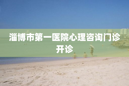 淄博市第一醫(yī)院心理咨詢門診開(kāi)診