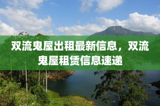 雙流鬼屋出租最新信息，雙流鬼屋租賃信息速遞