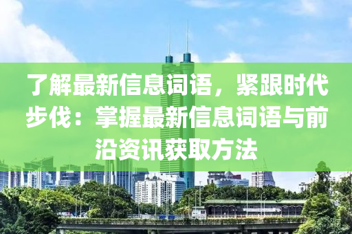 了解最新信息詞語(yǔ)，緊跟時(shí)代步伐：掌握最新信息詞語(yǔ)與前沿資訊獲取方法