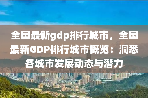 全國(guó)最新gdp排行城市，全國(guó)最新GDP排行城市概覽：洞悉各城市發(fā)展動(dòng)態(tài)與潛力
