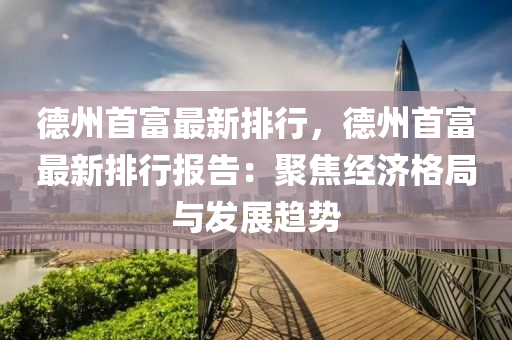 德州首富最新排行，德州首富最新排行報(bào)告：聚焦經(jīng)濟(jì)格局與發(fā)展趨勢(shì)